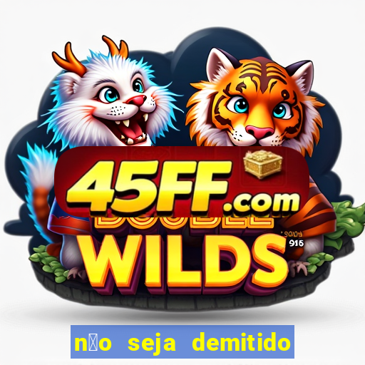 n茫o seja demitido como ganhar na loteria